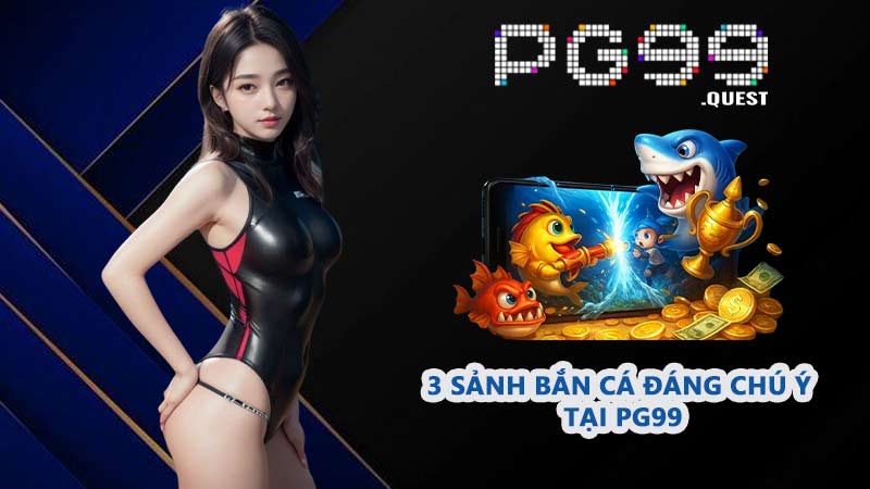 3 sảnh bắn cá đáng chú ý tại PG99