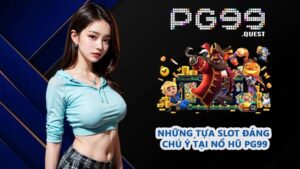 Những tựa slot đáng chú ý tại nổ hũ PG99