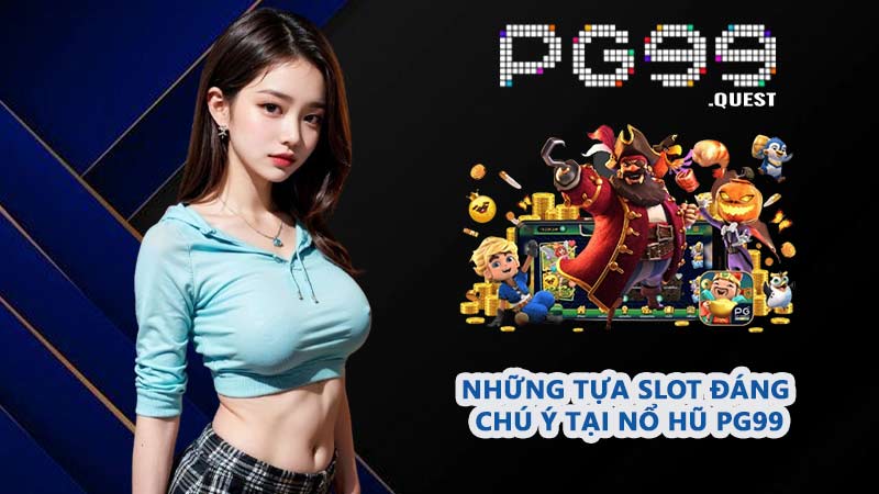 Những tựa slot đáng chú ý tại nổ hũ PG99